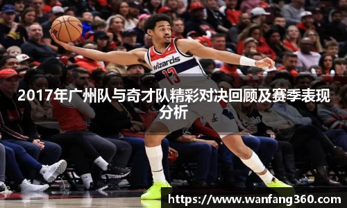 2017年广州队与奇才队精彩对决回顾及赛季表现分析