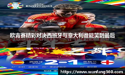 欧青赛精彩对决西班牙与意大利谁能笑到最后