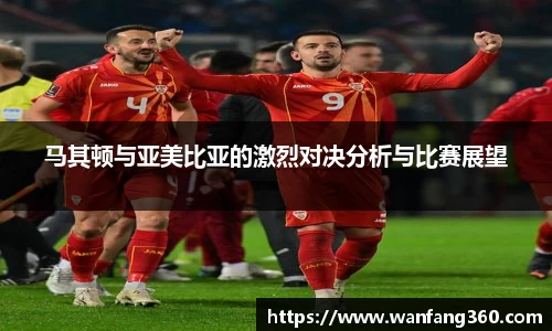 马其顿与亚美比亚的激烈对决分析与比赛展望