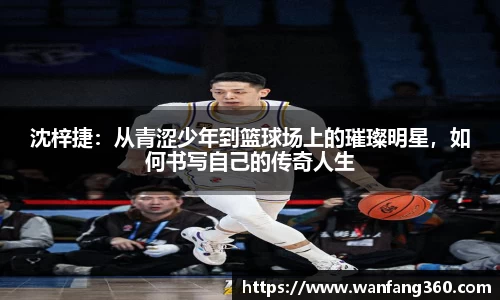 沈梓捷：从青涩少年到篮球场上的璀璨明星，如何书写自己的传奇人生