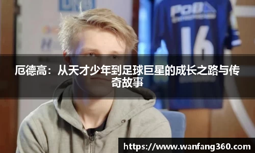 厄德高：从天才少年到足球巨星的成长之路与传奇故事